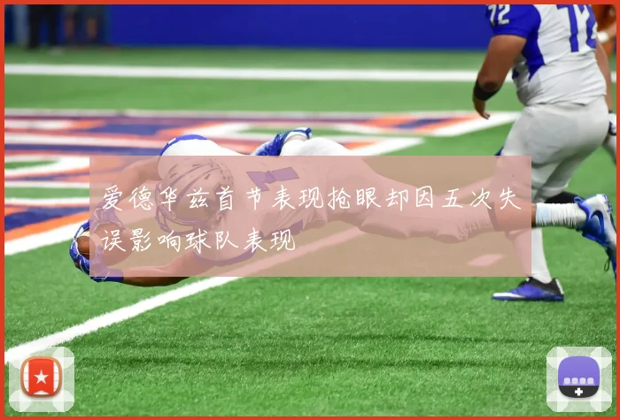 爱德华兹首节表现抢眼却因五次失误影响球队表现