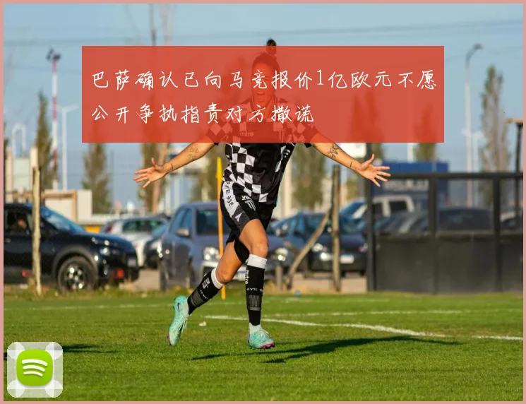 巴萨确认已向马竞报价1亿欧元不愿公开争执指责对方撒谎