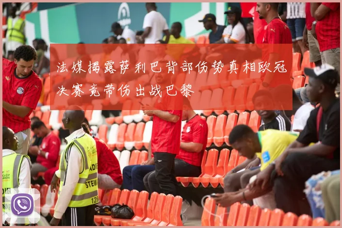 法媒揭露萨利巴背部伤势真相欧冠决赛竟带伤出战巴黎