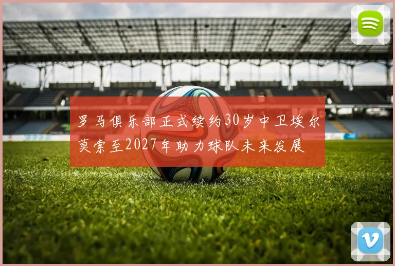 罗马俱乐部正式续约30岁中卫埃尔莫索至2027年助力球队未来发展