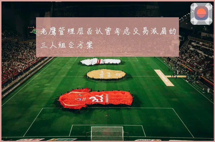 老鹰管理层否认曾考虑交易浓眉的三人组合方案