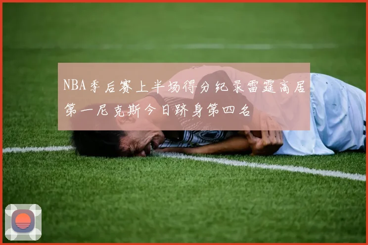 NBA季后赛上半场得分纪录雷霆高居第一尼克斯今日跻身第四名