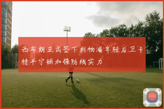 西布朗正式签下利物浦年轻后卫卡特平宁顿加强防线实力