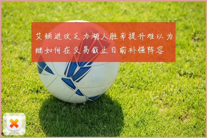 艾顿进攻乏力湖人胜率提升难以为继如何在交易截止日前补强阵容