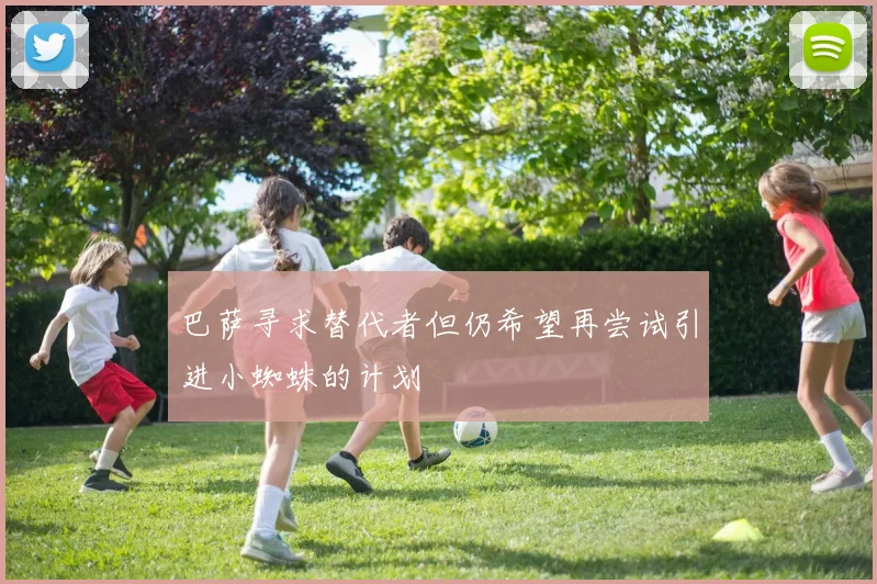 巴萨寻求替代者但仍希望再尝试引进小蜘蛛的计划